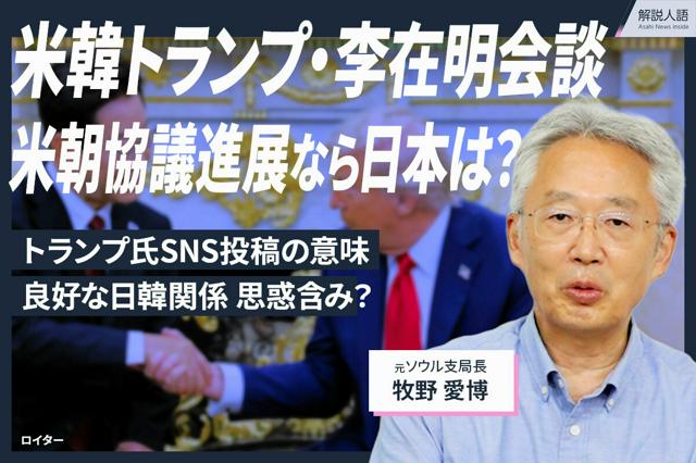 【解説人語】米朝協議が進展なら日本は？トランプ氏と李在明氏が会談